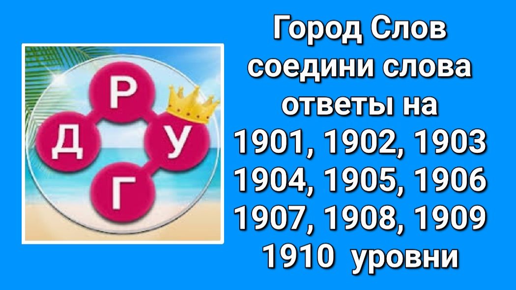 Город Слов ответы 1901, 1902, 1903, 1904, 1905, 1906, 1907, 1908, 1909, 1910 уровни