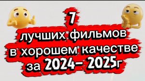 7 лучших фильмов в хорошем качестве за  2024г и  2025г