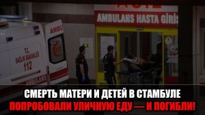 Семья погибла после еды на улице Стамбула : отравление или убийство?!