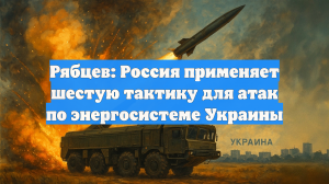 Рябцев: Россия применяет шестую тактику для атак по энергосистеме Украины