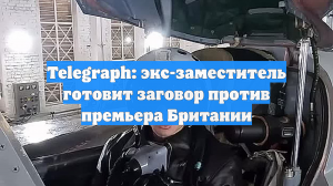 Telegraph: экс-заместитель готовит заговор против премьера Британии