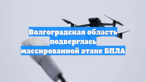 Волгоградская область подверглась массированной атаке БПЛА