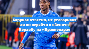 Барриос ответил, не уговаривал ли он перейти в «Зенит» Кордобу из «Краснодара»
