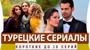 ТОП-10 ЛУЧШИЕ Короткие Турецкие сериалы Мини - сериалы до 10 серий