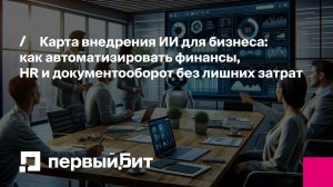 Карта внедрения ИИ для бизнеса: как автоматизировать финансы, HR и документооборот без лишних затрат