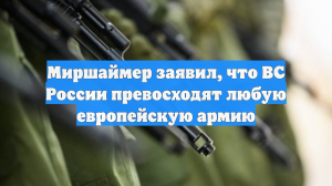 Миршаймер заявил, что ВС России превосходят любую европейскую армию
