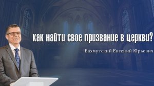 Как найти своё призвание в Церкви? Бахмутский Е.Ю.