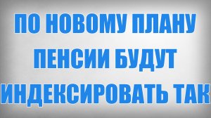 По Новому Плану Пенсии будут Индексировать Так