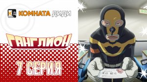Ганглион / Ganglion - 7  серия [КОМНАТА ДИДИ]