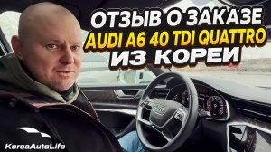 Отзыв покупателя о заказе Audi A6 40 TDI Quattro с пробегом из Кореи Korea Auto Life