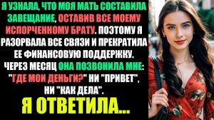 Я УЗНАЛА, ЧТО МАМА ЗАВЕЩАЛА ВСЕ МОЕМУ ИСПОРЧЕННОМУ БРАТУ... ПОЭТОМУ Я РАЗОРВАЛА ВСЕ СВЯЗИ...