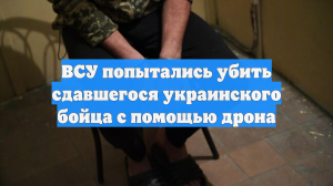ВСУ попытались убить сдавшегося украинского бойца с помощью дрона