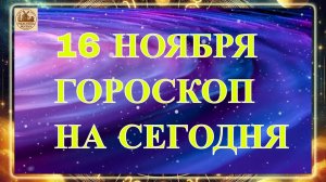 ГОРОСКОП НА 16 НОЯБРЯ 2025 ГОДА! ГОРОСКОП НА СЕГОДНЯ