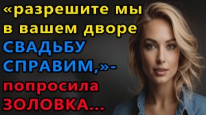 Истории из жизни. Разрешите мы в вашем дворе свадьбу справим, попросила золовка Аудио рассказы