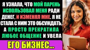 Мой Парень Использовал Мои Деньги, Изменил, Поэтому Я Его Бросила И Забрала Его Бизнес