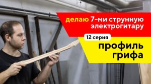 Электрогитара своими руками, профиль грифа (12 часть) / Семиструнная электрогитара