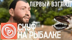СКУФ НА РЫБАЛКЕ | ПЕРВЫЙ ВЗГЛЯД