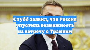 Стубб заявил, что Россия упустила возможность на встречу с Трампом