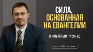 Сила, основанная на Евангелии | Римлянам 14:24-26 | Алексей Прокопенко