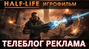 Half Life Игрофильм. Телеблог Реклама