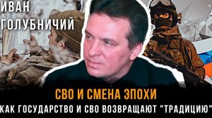 СВО И СМЕНА ЭПОХИ: Как государство и СВО возвращают "традицию" | Иван Голубничий