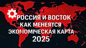 Россия и Восток  как меняется экономическая карта 2025