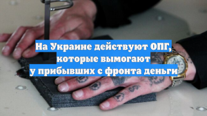 На Украине действуют ОПГ, которые вымогают у прибывших с фронта деньги