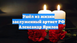 Ушёл из жизни заслуженный артист РФ Александр Ярилов