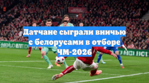 Датчане сыграли вничью с белорусами в отборе ЧМ-2026