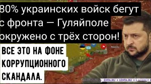 80% украинских войск бегут с фронта — Гуляйполе окружено с трёх сторон!