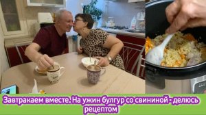 Завтракаем вместе. На ужин булгур  со свининой - делюсь рецептом