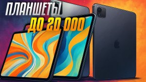 Лучшие планшеты до 20 000 рублей: Топ-5 Android планшетов до 20 тыс. руб. в Рейтинге 2025📋🔥