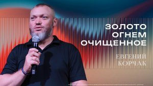 "Золото, огнём очищенное" - Служитель Евгений Корчак 16/11/2025
