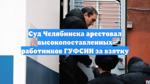 Суд Челябинска арестовал высокопоставленных работников ГУФСИН за взятку