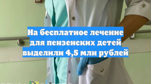 На бесплатное лечение для пензенских детей выделили 4,5 млн рублей