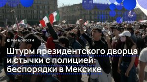 Штурм президентского дворца и стычки с полицией: беспорядки в Мексике