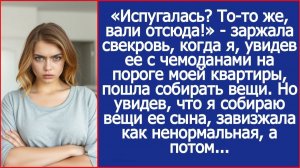 «Испугалась? То то же, вали отсюда!»   заржала свекровь, когда я пошла собирать вещи.