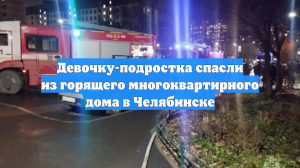 Девочку-подростка спасли из горящего многоквартирного дома в Челябинске