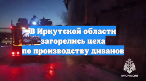 В Иркутской области загорелись цеха по производству диванов