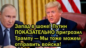 Запад в шоке Путин ПОКАЗАТЕЛЬНО пригрозил Трампу Мы тоже можем отправить войска