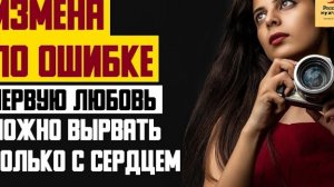 Рассказ мужчины | Измена по ошибке. Первую любовь можно вырвать только с сердцем. Реальная история