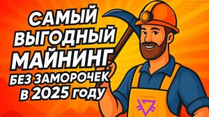 САМЫЙ ВЫГОДНЫЙ МАЙНИНГ БЕЗ ЗАМОРОЧЕК В 2025 ГОДУ