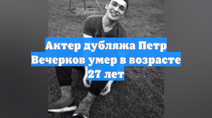 Актер дубляжа Петр Вечерков умер в возрасте 27 лет