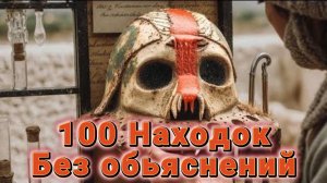 100 Находок, Которые До Сих Пор Никто Не Может Объяснить