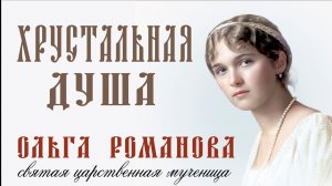 Хрустальная душа. Ольга Николаевна Романова. Святая царственная мученица.
