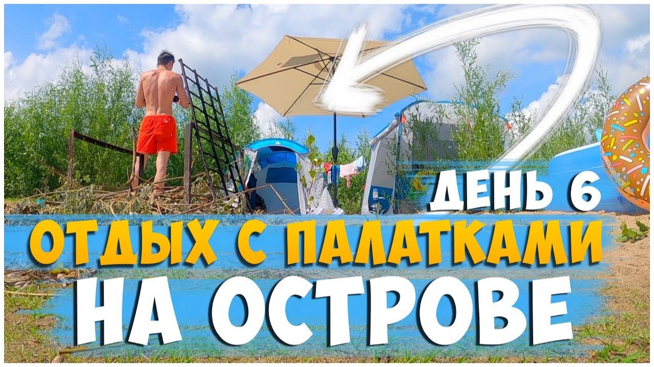 ОТДЫХ С ПАЛАТКАМИ НА ОСТРОВЕ ДЕНЬ 6/ ОТДЫХАЕМ, ГОТОВИМСЯ К ПРИЕЗДУ ГОСТЕЙ