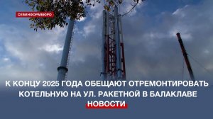 К концу 2025 года обещают отремонтировать котельную на ул. Ракетной в Балаклаве