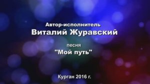 2014 (2.15.2.) Автор-исполнитель Виталий Журавский Мой путь (сокращённая версия)