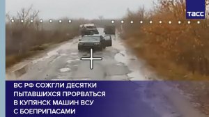 ВС РФ сожгли десятки пытавшихся прорваться  в Купянск машин ВСУ  с боеприпасами