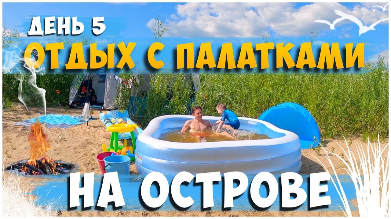 ОТДЫХ С ПАЛАТКАМИ НА ОСТРОВЕ ДЕНЬ 5/ ОТДЫХАЕМ, ГОТОВИМСЯ К ПРИЕЗДУ ГОСТЕЙ